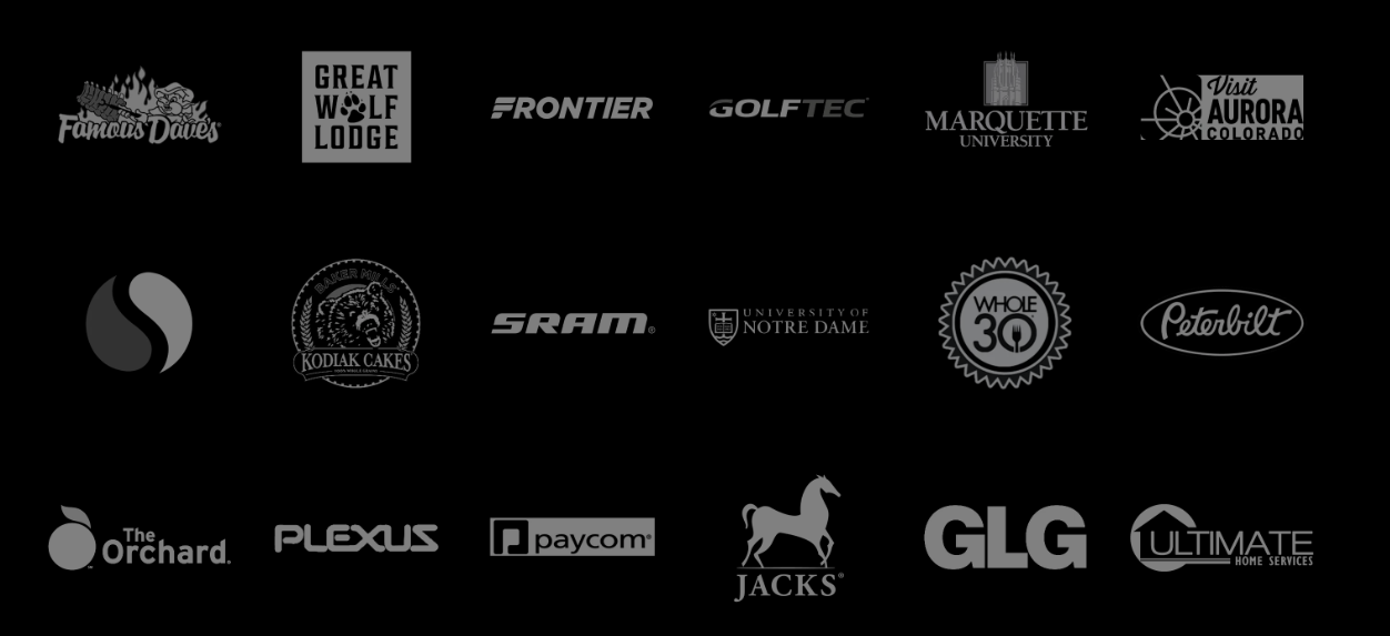 Brands M80 has worked with: Famous Dave's, Great Wolf Lodge, Frontier Airlines, GolfTec, Marquette University, Visit Aurora Colorado, Kodiak Cakes, SRAM, University of Notre Dame, Whole30, Peterbilt, The Orchard, Plexus, Paycom, Jacks, GLG and Ultimate Home Services